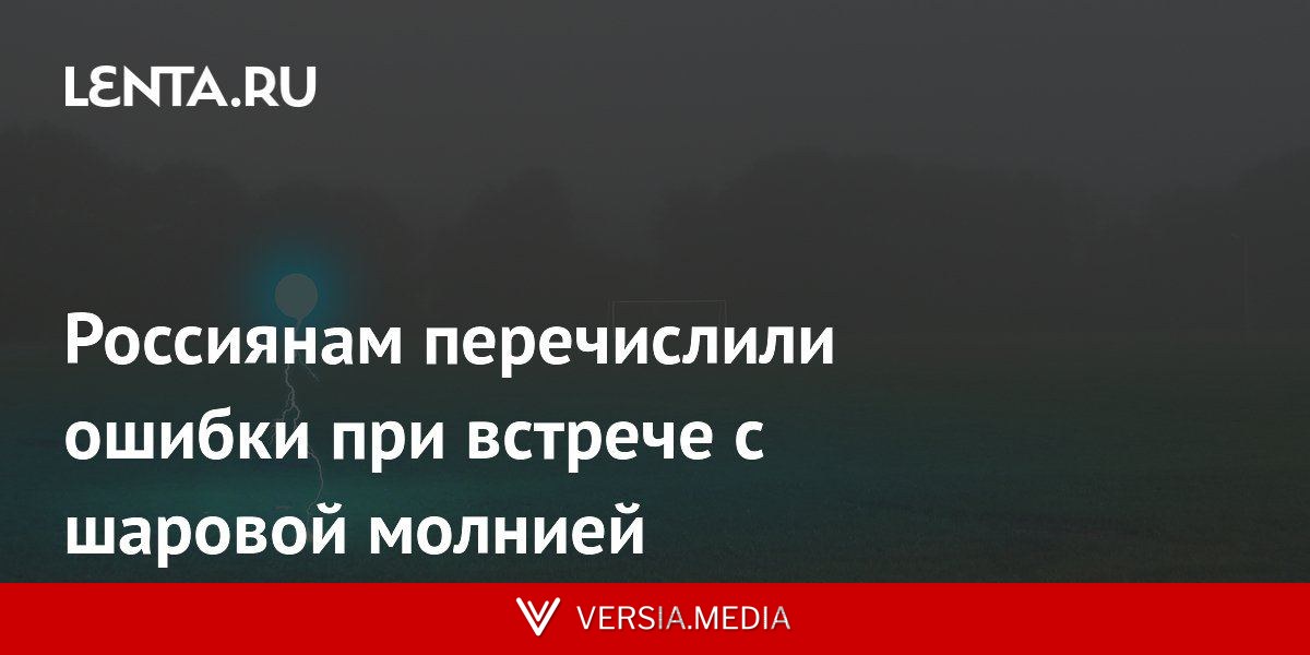 Россиянам перечислили ошибки при встрече с шаровой молнией