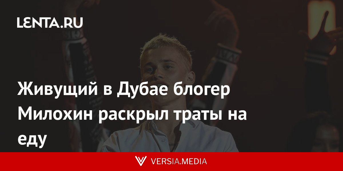 Живущий в Дубае блогер Милохин раскрыл траты на еду