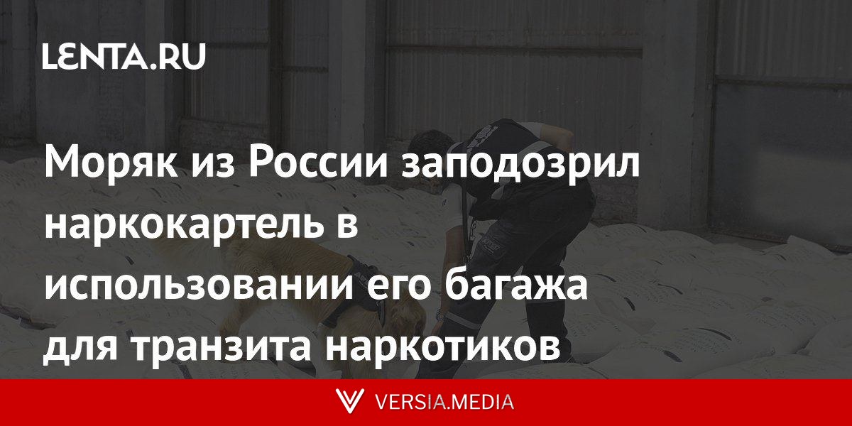 Моряк из России заподозрил наркокартель в использовании его багажа для транзита наркотиков