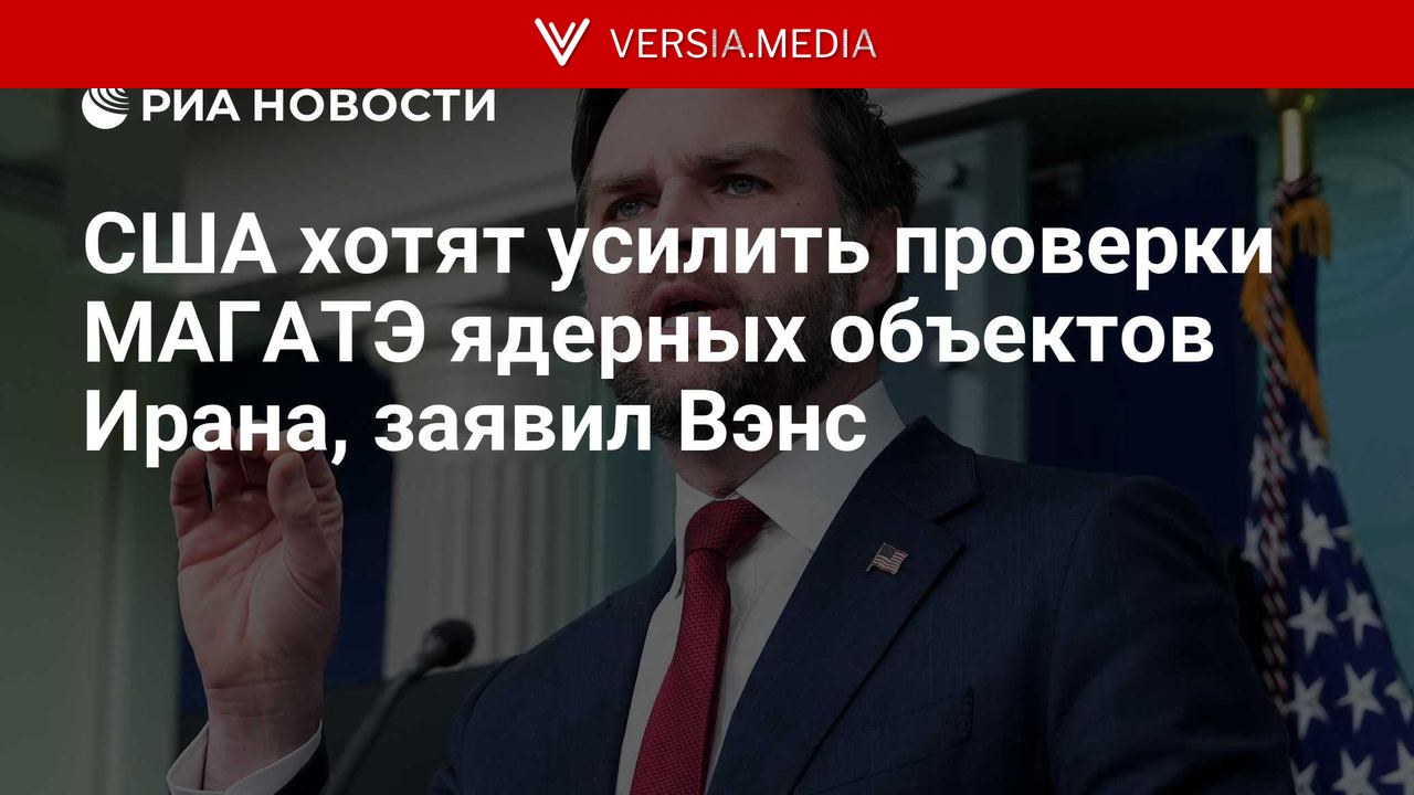 США хотят усилить проверки МАГАТЭ ядерных объектов Ирана, заявил Вэнс