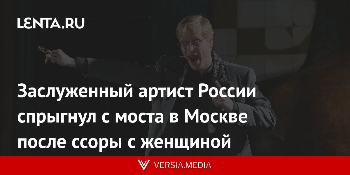 Заслуженный артист России спрыгнул с моста в Москве после ссоры с женщиной
