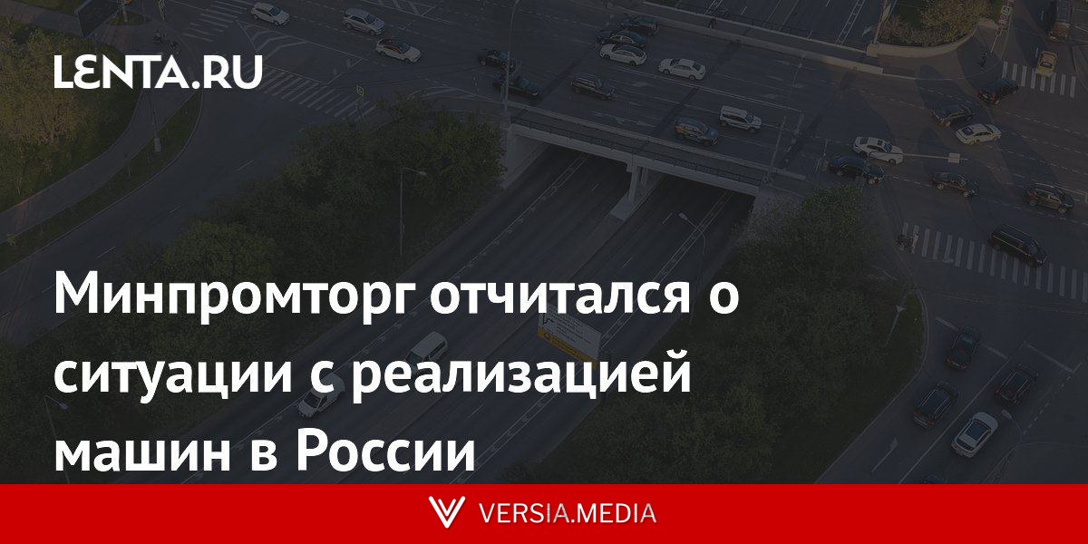 Минпромторг отчитался о ситуации с реализацией машин в России