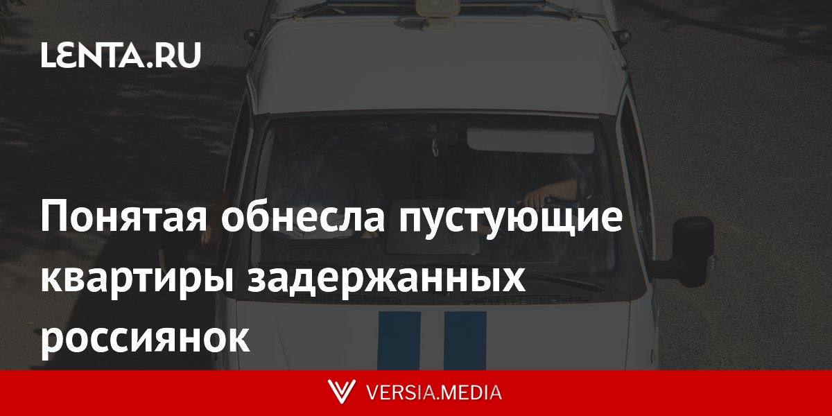 Понятая обнесла пустующие квартиры задержанных россиянок
