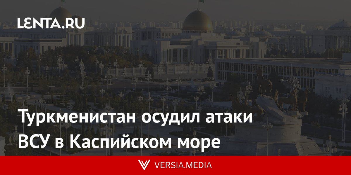 Туркменистан осудил атаки ВСУ в Каспийском море