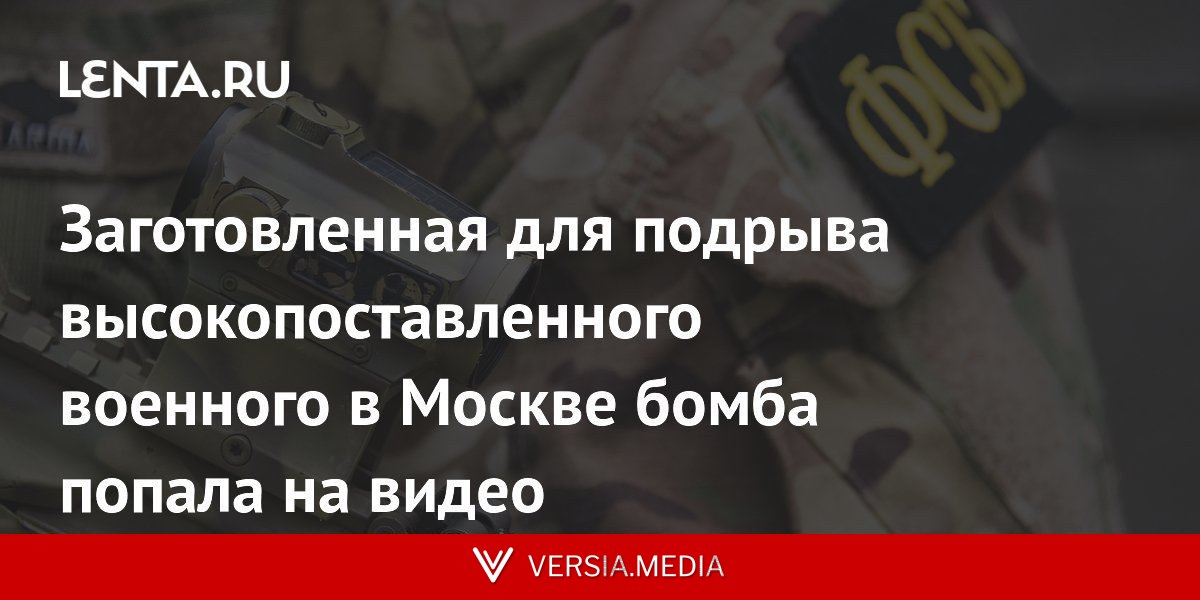 Заготовленная для подрыва высокопоставленного военного в Москве бомба попала на видео