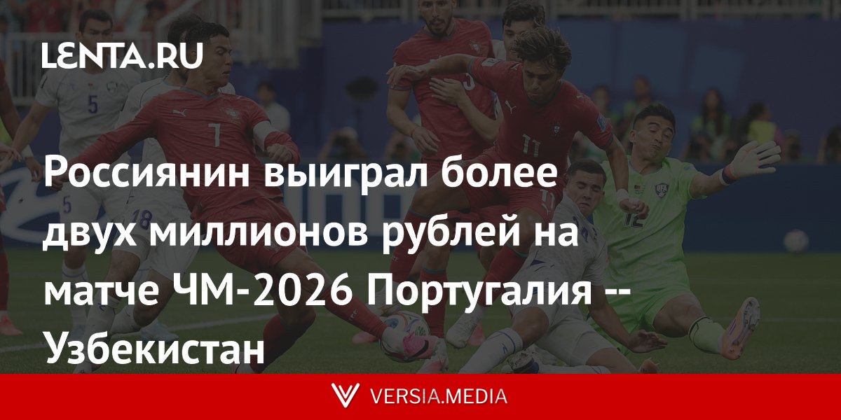 Россиянин выиграл более двух миллионов рублей на матче ЧМ-2026 Португалия — Узбекистан
