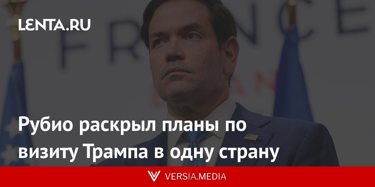 Рубио раскрыл планы по визиту Трампа в одну страну
