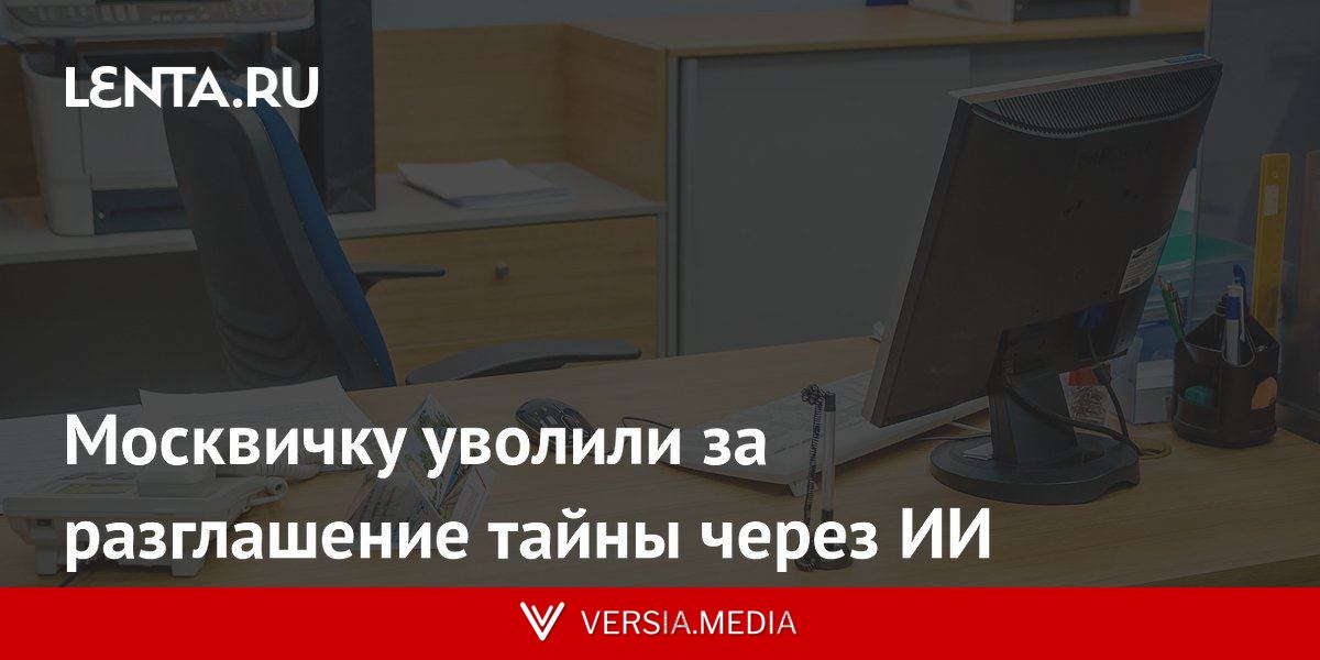Москвичку уволили за разглашение тайны через ИИ