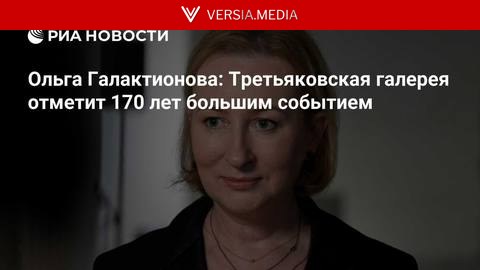 Ольга Галактионова: Третьяковская галерея отметит 170 лет большим событием