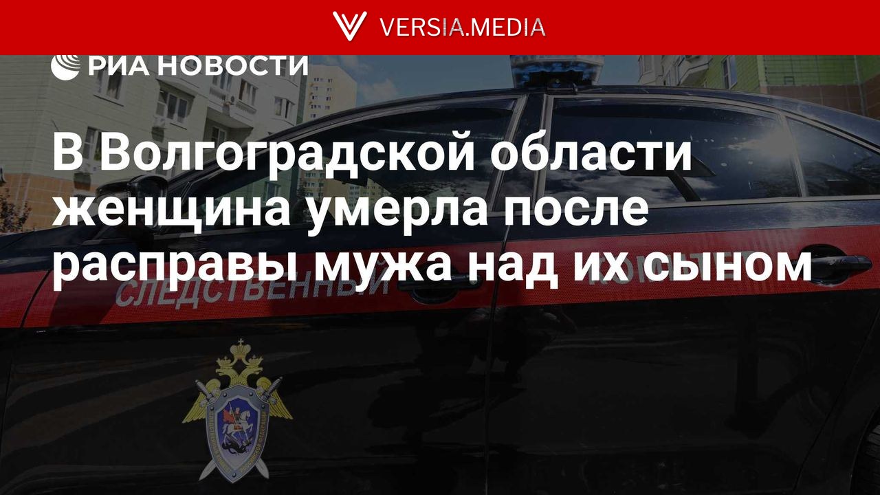 В Волгоградской области женщина умерла после расправы мужа над их сыном — World News | Versia.media