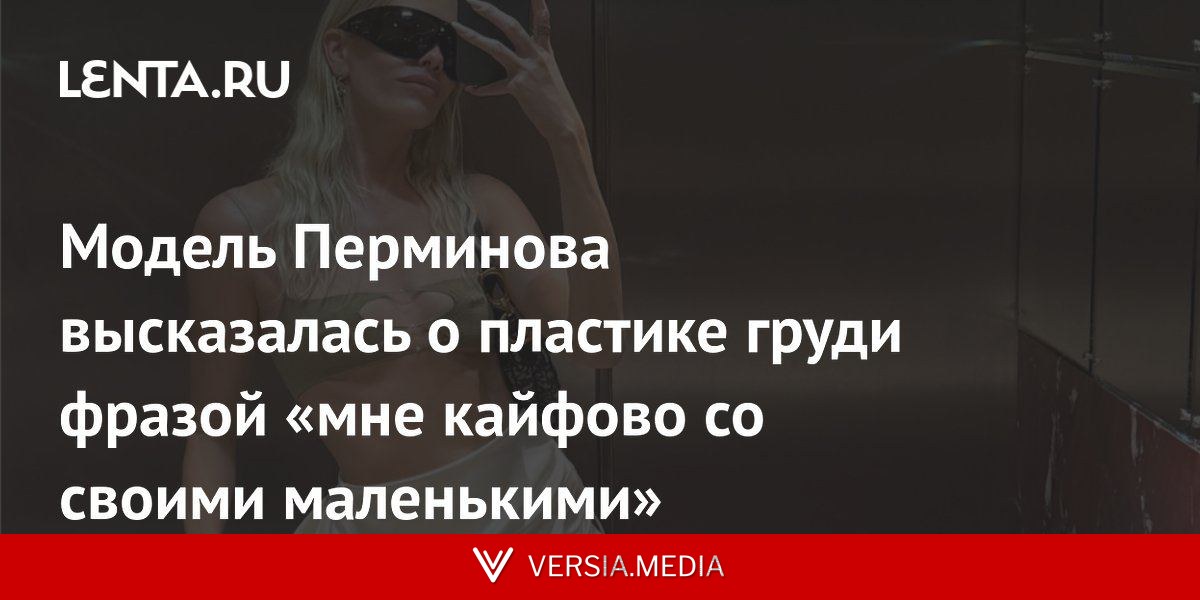 Модель Перминова высказалась о пластике груди фразой «мне кайфово со своими маленькими»