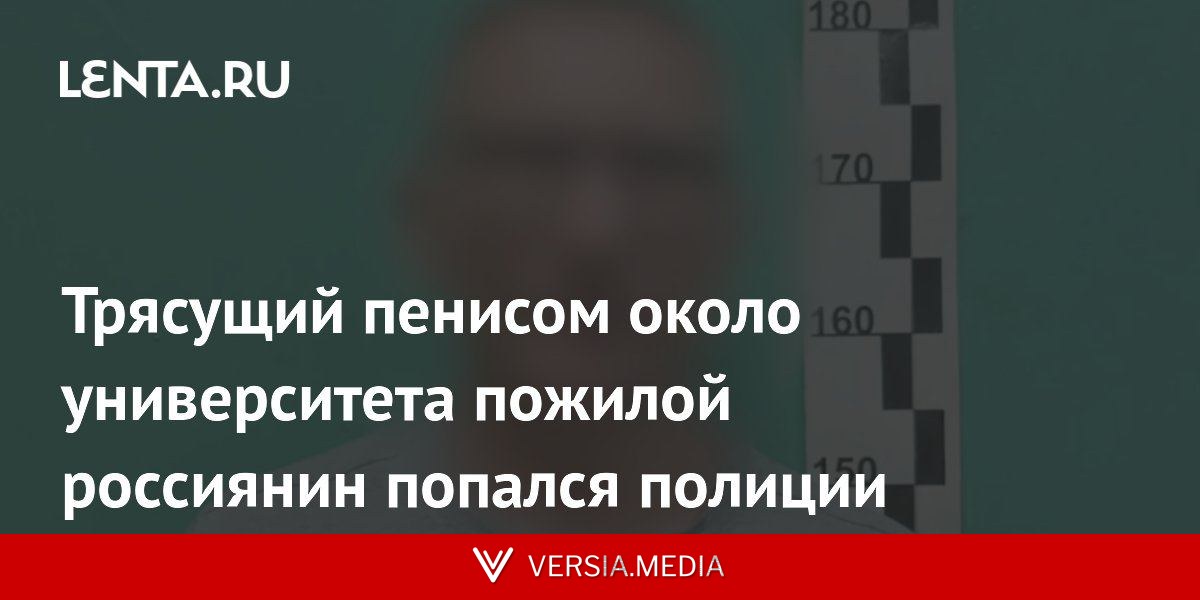 Трясущий пенисом около университета пожилой россиянин попался полиции