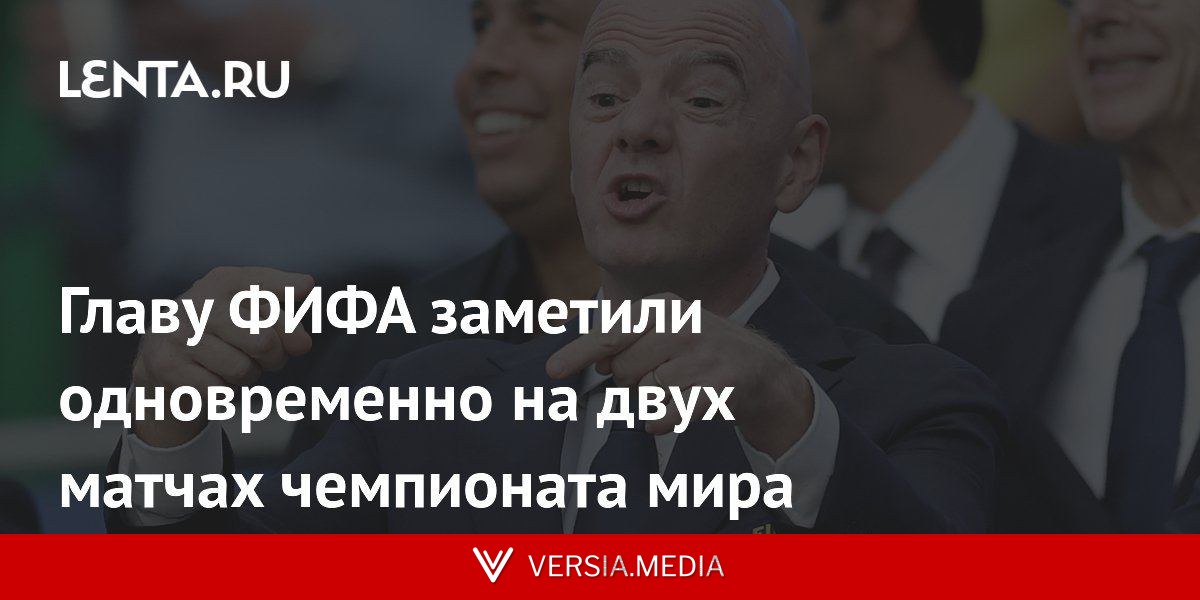 Главу ФИФА заметили одновременно на двух матчах чемпионата мира