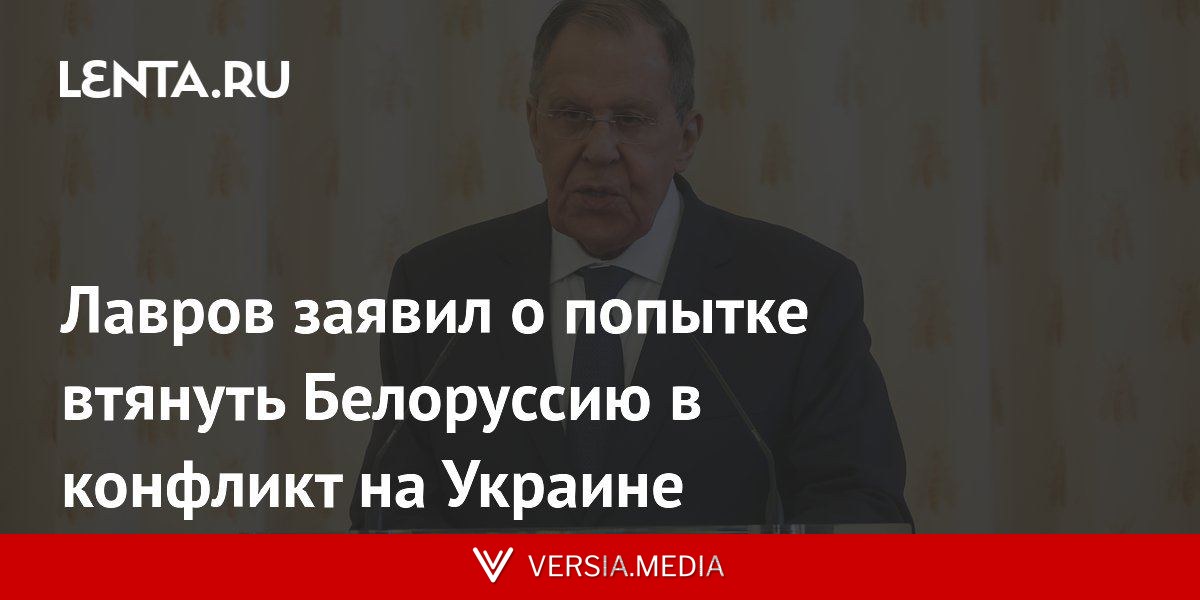 Лавров заявил о попытке втянуть Белоруссию в конфликт на Украине