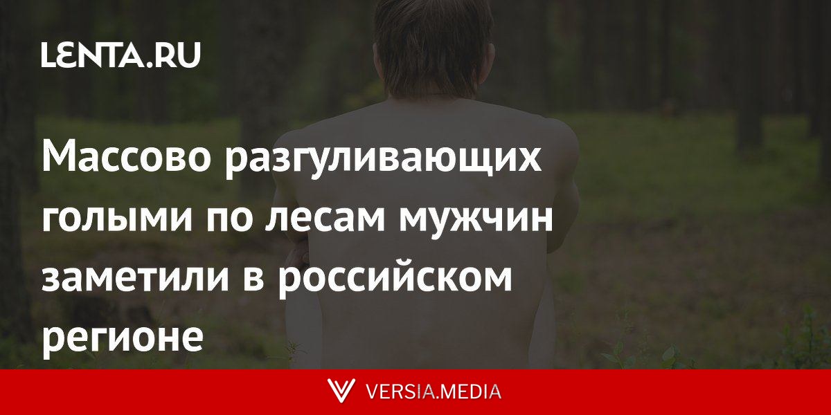 Массово разгуливающих голыми по лесам мужчин заметили в российском регионе