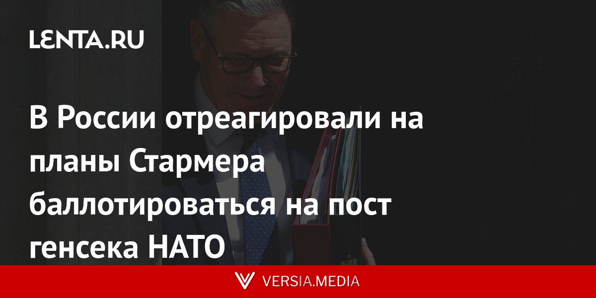 В России отреагировали на планы Стармера баллотироваться на пост генсека НАТО