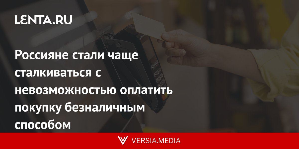 Россияне стали чаще сталкиваться с невозможностью оплатить покупку безналичным способом