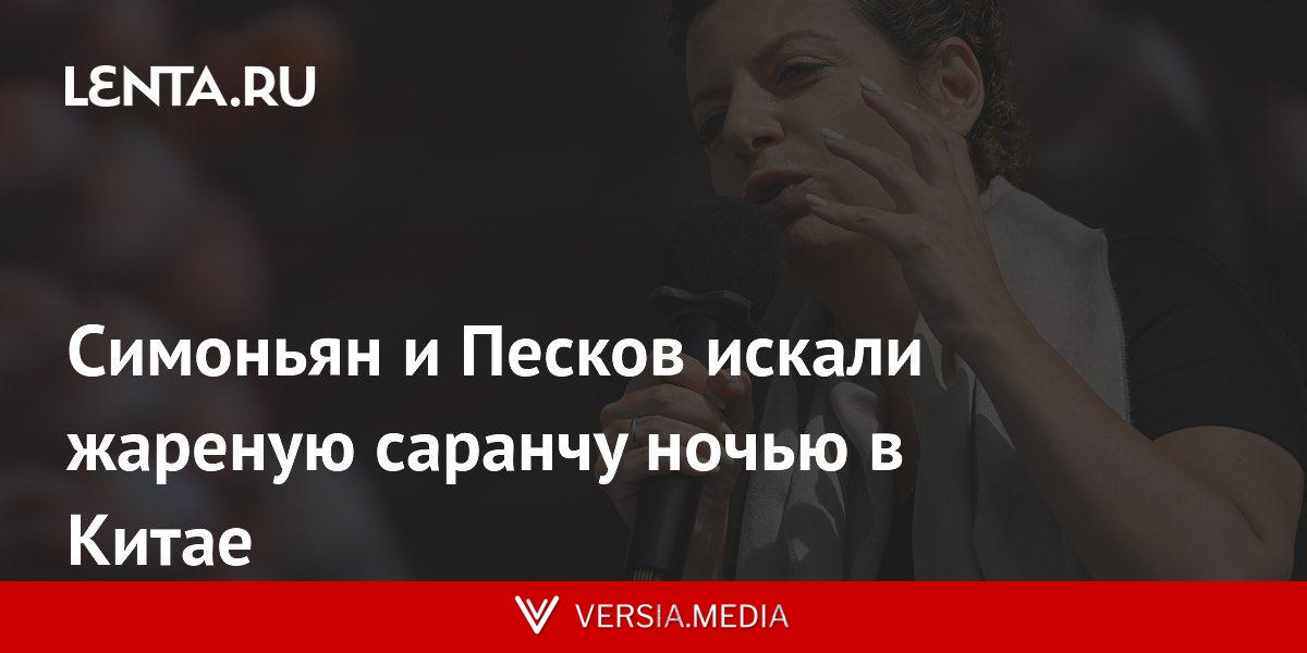 Симоньян и Песков искали жареную саранчу ночью в Китае
