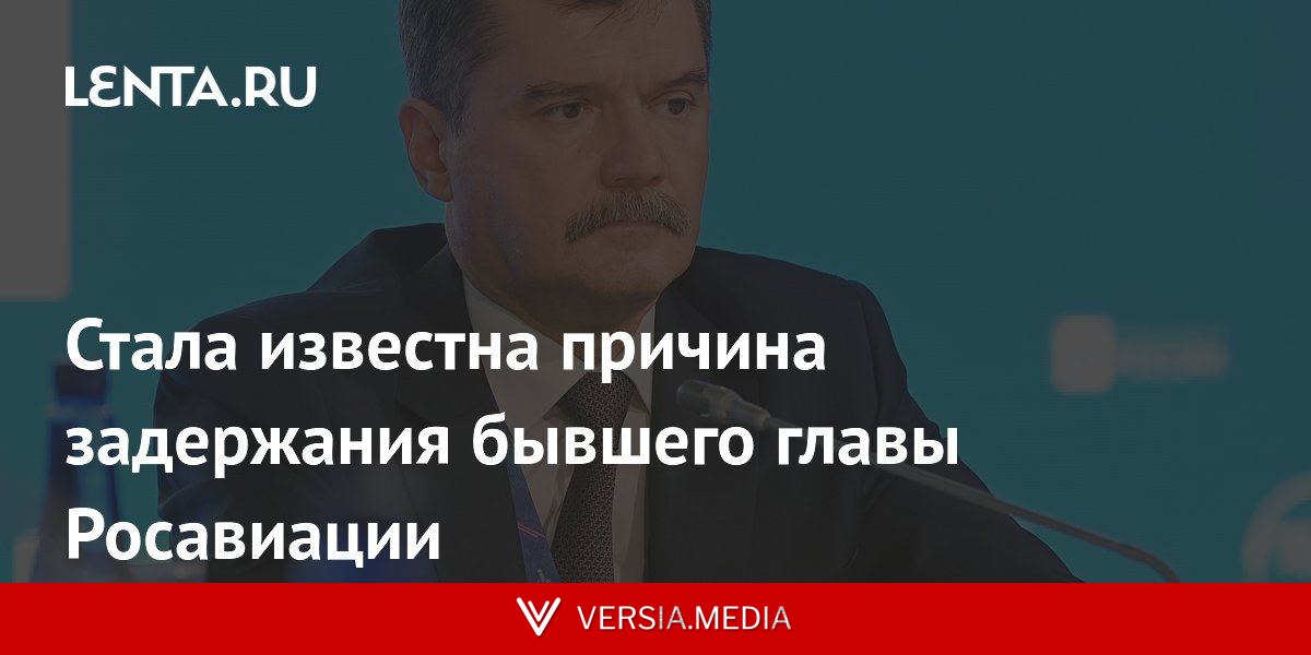 Стала известна причина задержания бывшего главы Росавиации