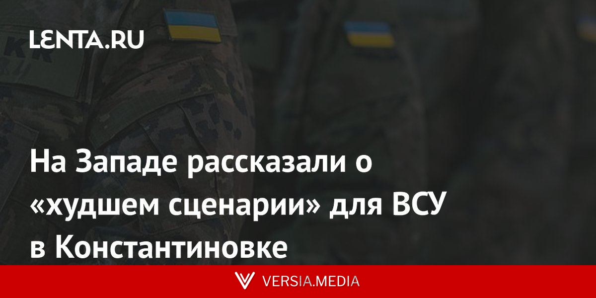 На Западе рассказали о «худшем сценарии» для ВСУ в Константиновке