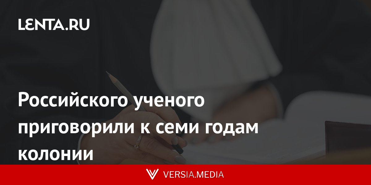 Российского ученого приговорили к семи годам колонии