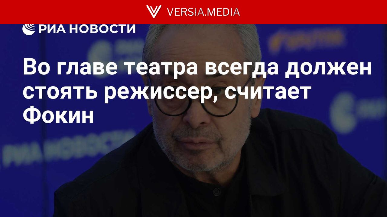 Во главе театра всегда должен стоять режиссер, считает Фокин