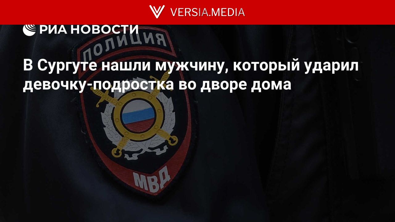 В Сургуте нашли мужчину, который ударил девочку-подростка во дворе дома — World News | Versia.media