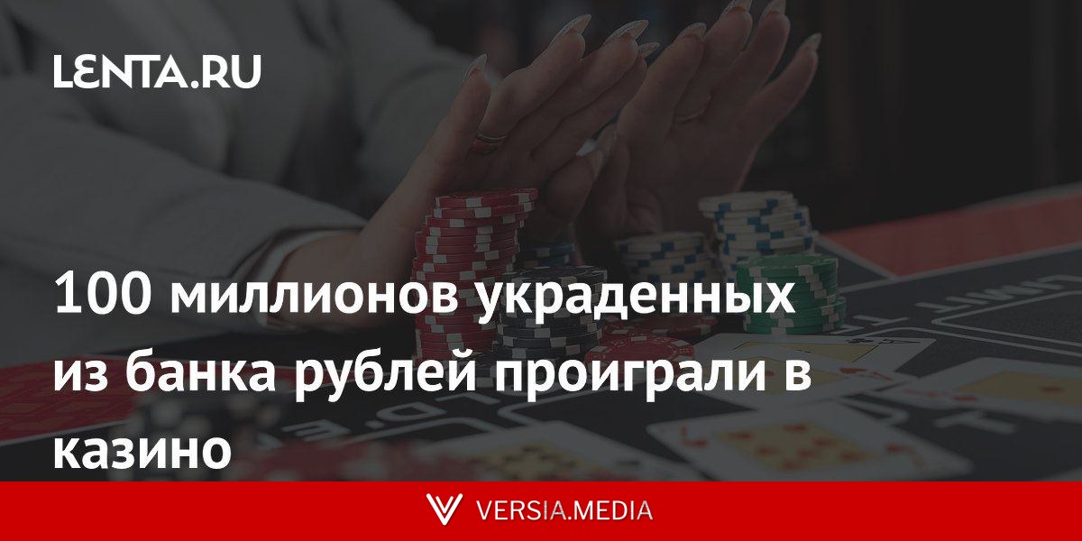 100 миллионов украденных из банка рублей проиграли в казино