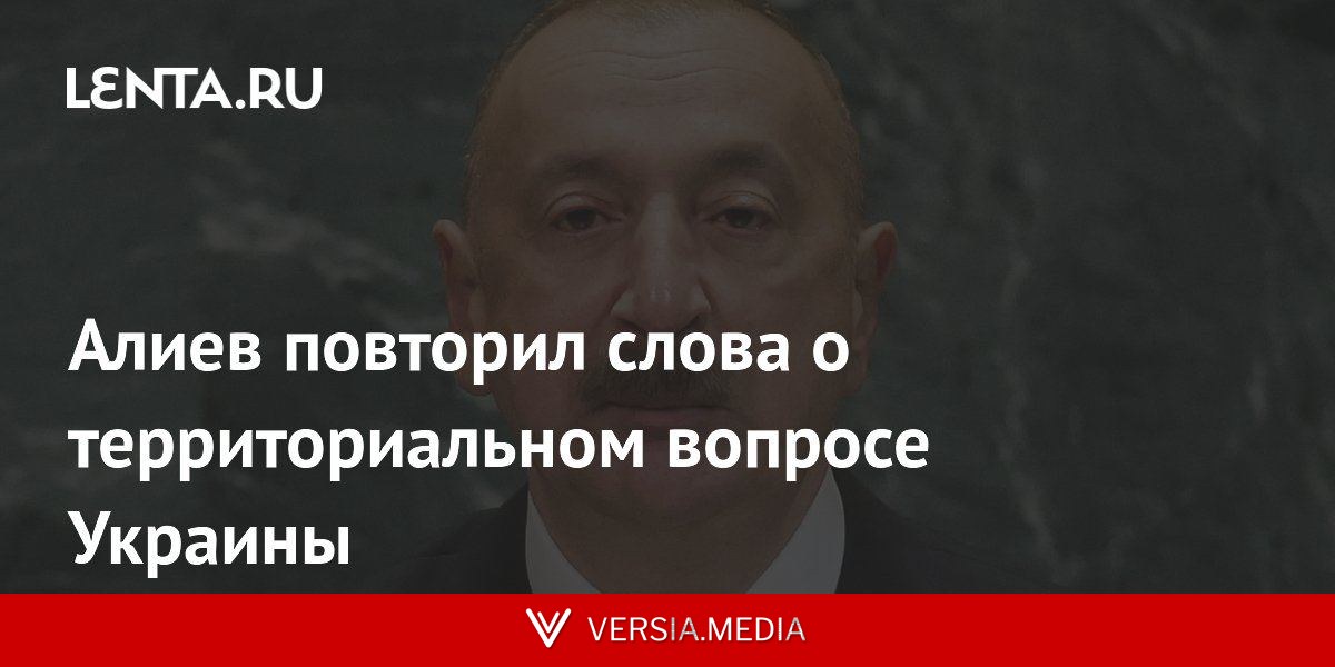 Алиев повторил слова о территориальном вопросе Украины