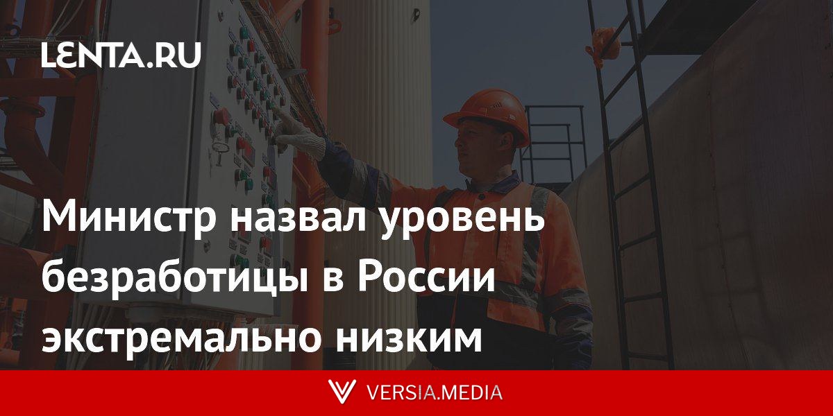 Министр назвал уровень безработицы в России экстремально низким