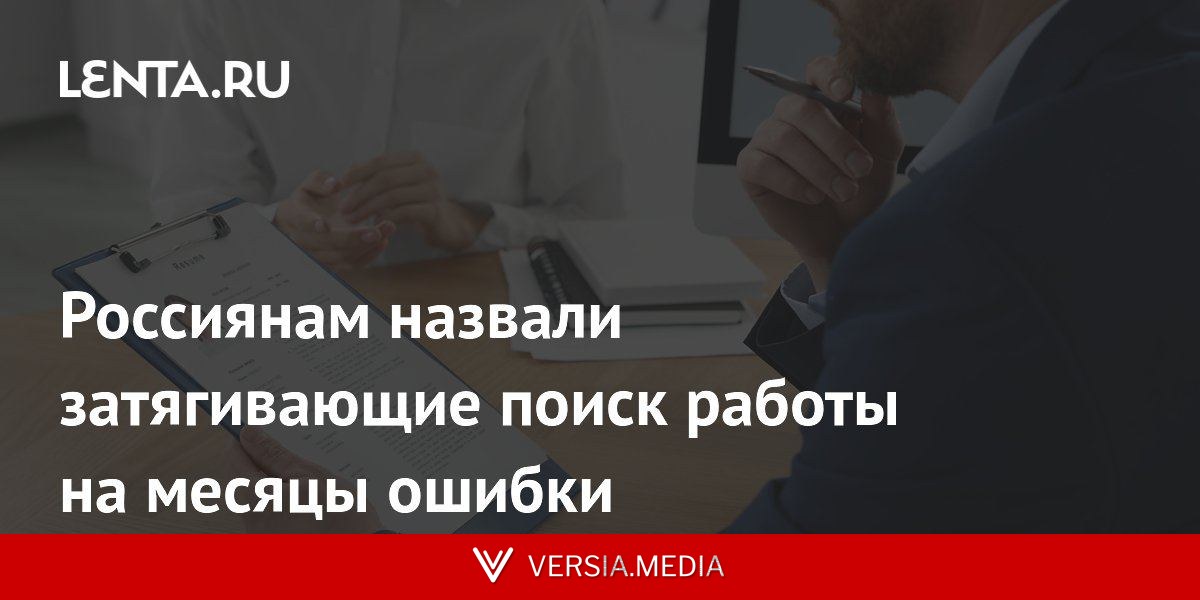 Россиянам назвали затягивающие поиск работы на месяцы ошибки