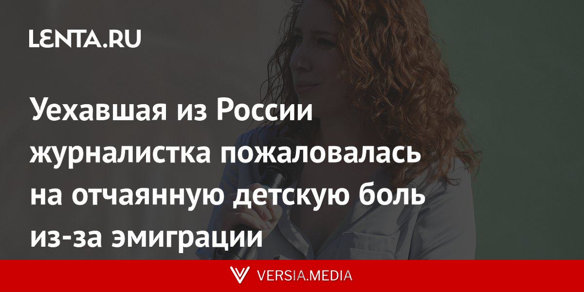 Уехавшая из России журналистка пожаловалась на отчаянную детскую боль из-за эмиграции