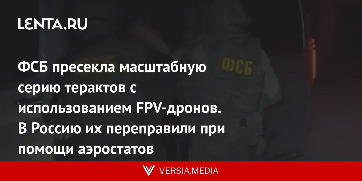 ФСБ пресекла масштабную серию терактов с использованием FPV-дронов. В Россию их переправили при помощи аэростатов