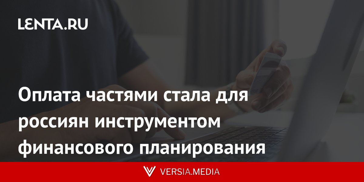 Оплата частями стала для россиян инструментом финансового планирования