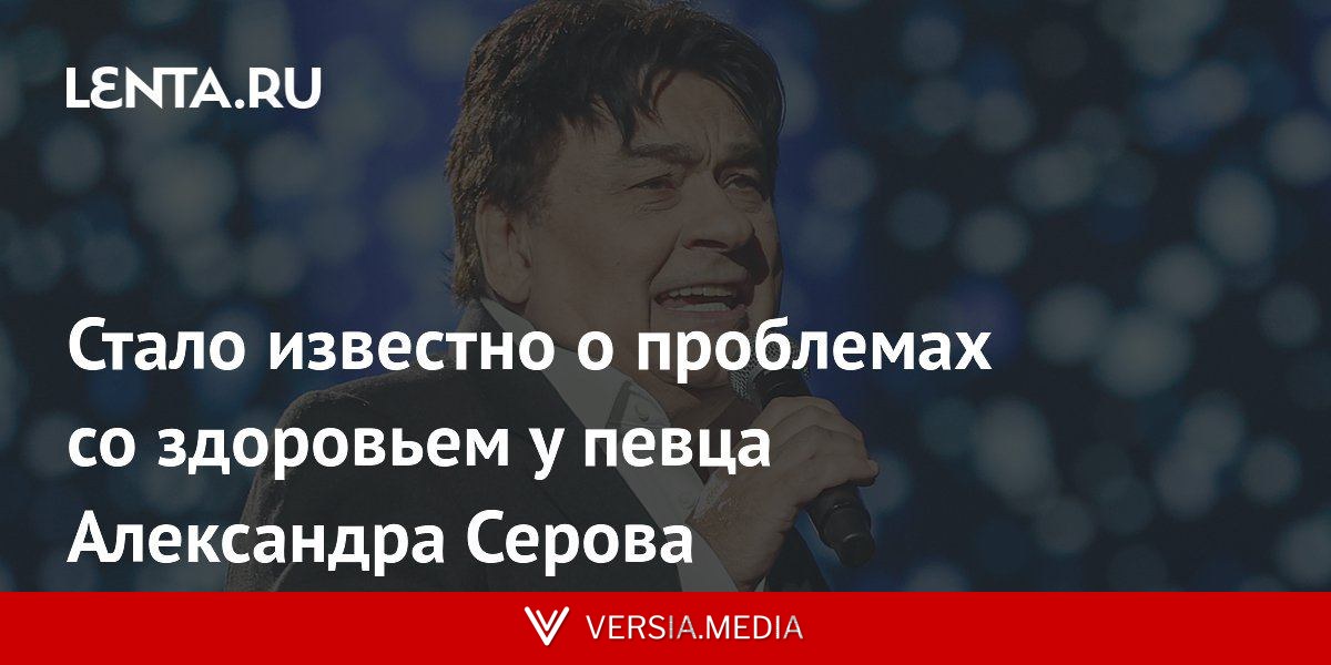 Стало известно о проблемах со здоровьем у певца Александра Серова