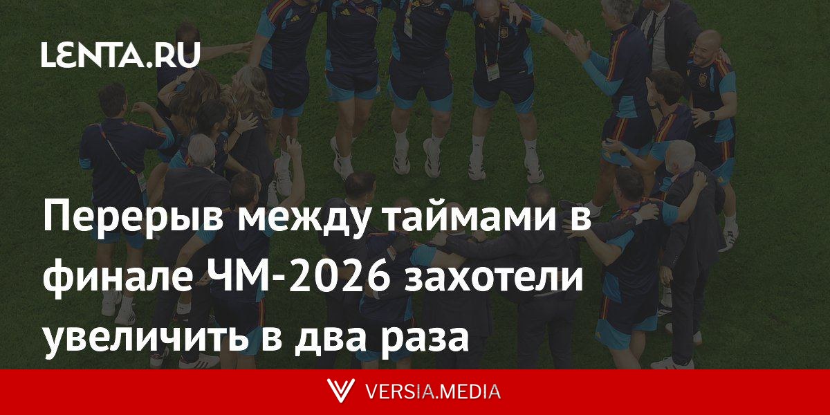 Перерыв между таймами в финале ЧМ-2026 захотели увеличить в два раза