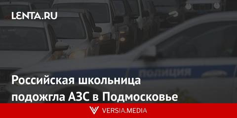 Российская школьница подожгла АЗС в Подмосковье