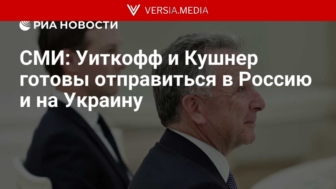 СМИ: Уиткофф и Кушнер готовы отправиться в Россию и на Украину