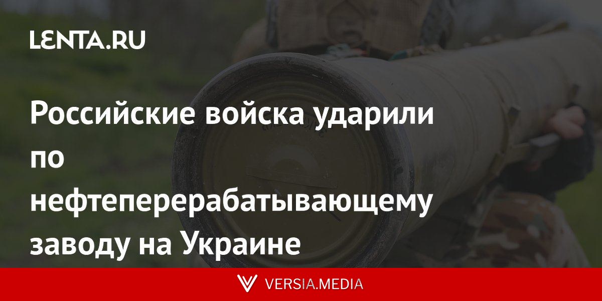 Российские войска ударили по нефтеперерабатывающему заводу на Украине