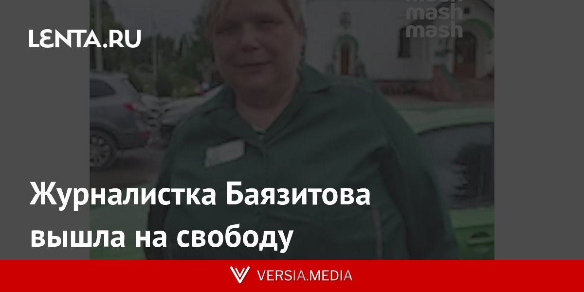 Журналистка Баязитова вышла на свободу