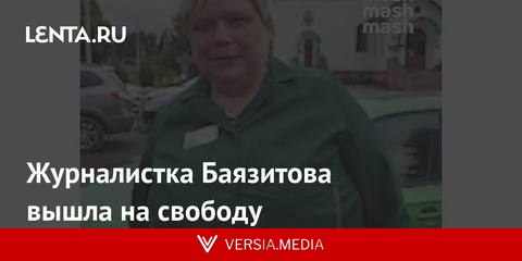 Журналистка Баязитова вышла на свободу