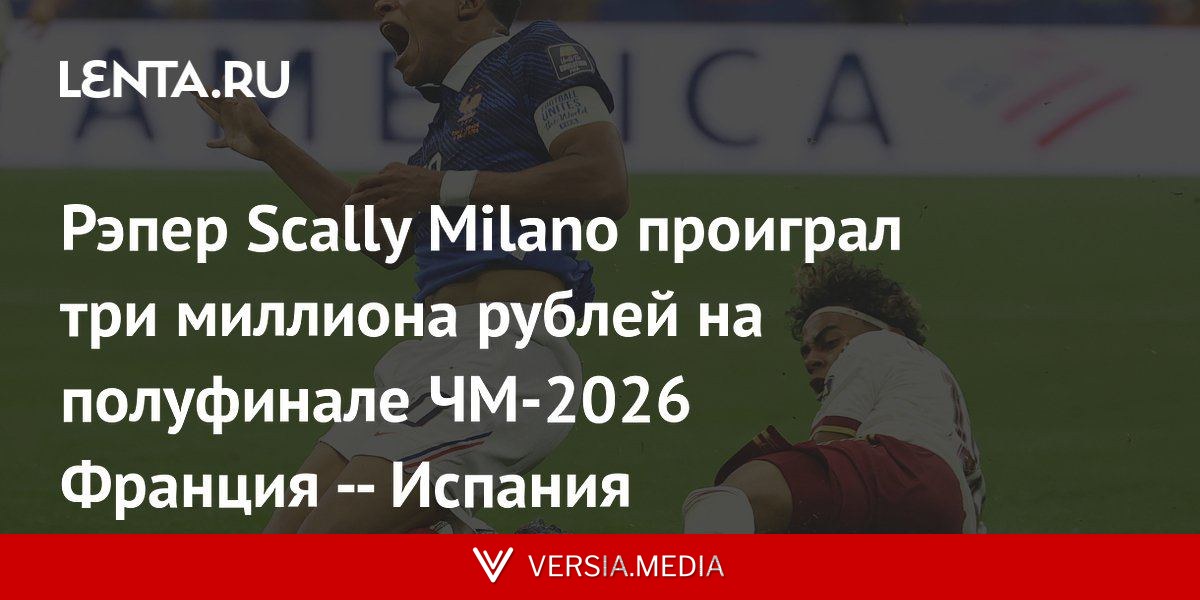 Рэпер Scally Milano проиграл три миллиона рублей на полуфинале ЧМ-2026 Франция — Испания