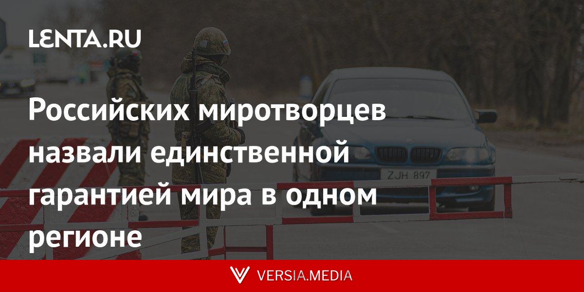 Российских миротворцев назвали единственной гарантией мира в одном регионе