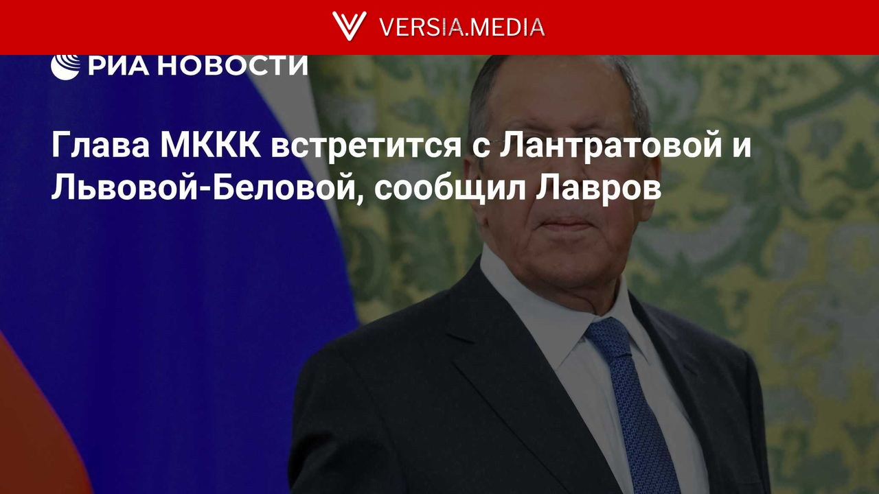 Глава МККК встретится с Лантратовой и Львовой-Беловой, сообщил Лавров