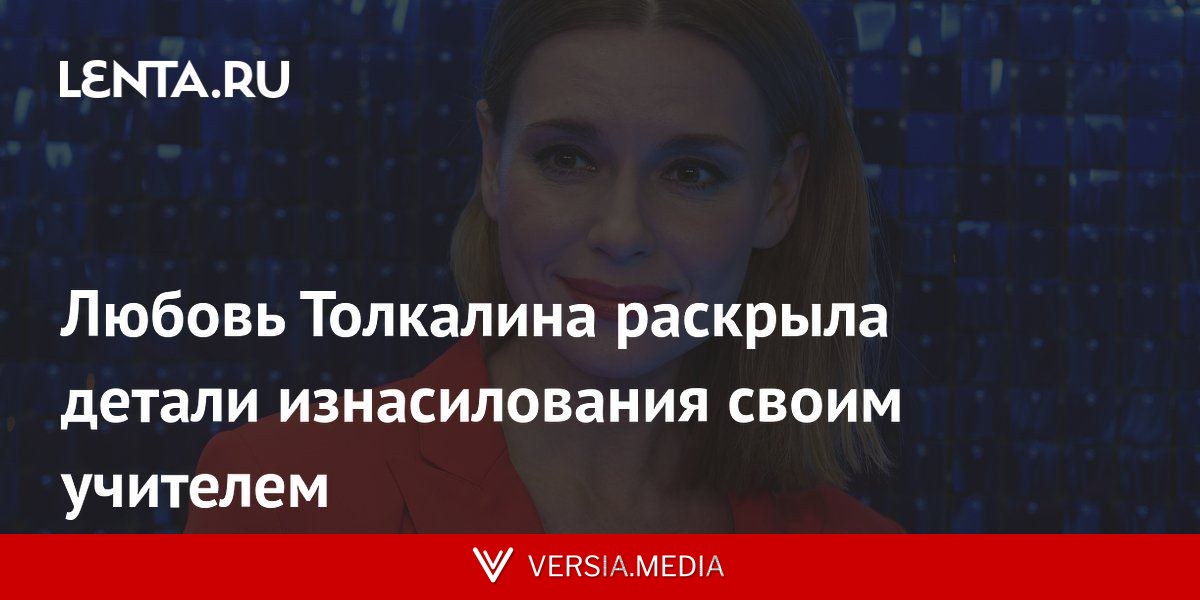 Любовь Толкалина раскрыла детали изнасилования своим учителем