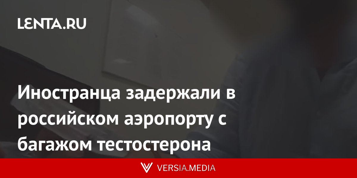 Иностранца задержали в российском аэропорту с багажом тестостерона