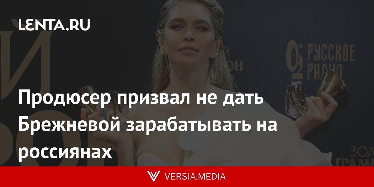 Продюсер призвал не дать Брежневой зарабатывать на россиянах