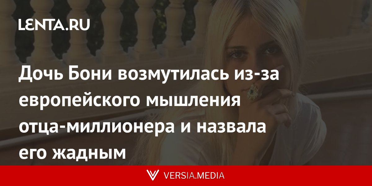 Дочь Бони возмутилась из-за европейского мышления отца-миллионера и назвала его жадным