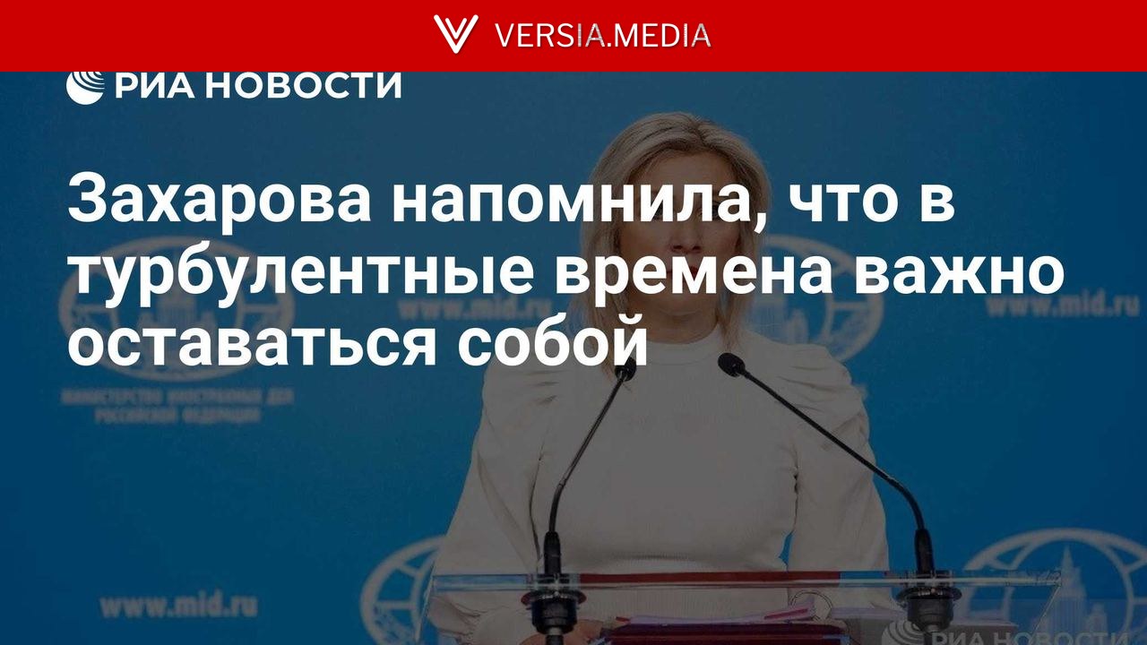 Захарова напомнила, что в турбулентные времена важно оставаться собой