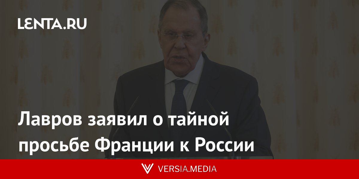 Лавров заявил о тайной просьбе Франции к России
